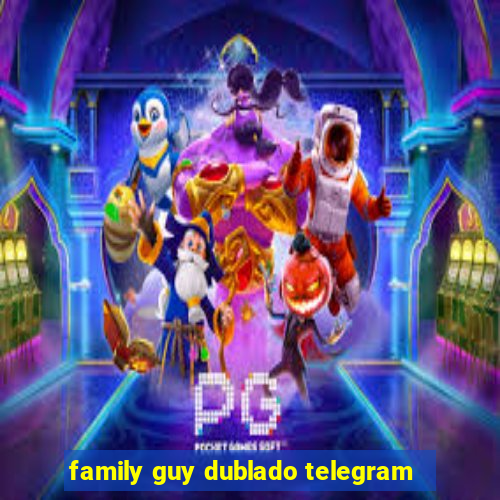 family guy dublado telegram